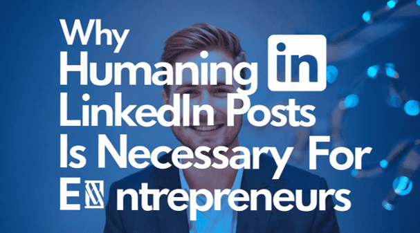 Why Humanizing LinkedIn Posts is Necessary for Entrepreneurs